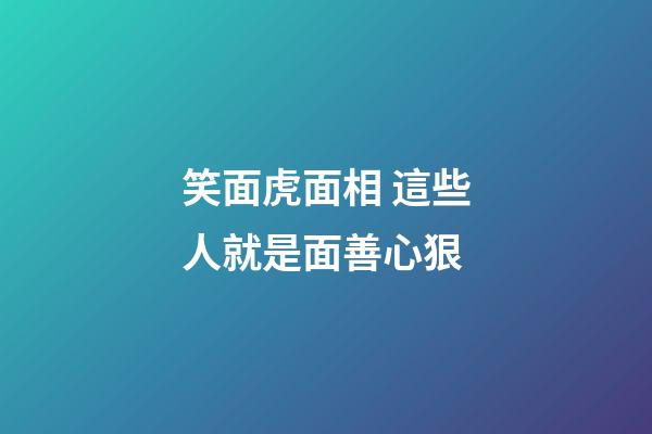 笑面虎面相 這些人就是面善心狠